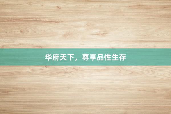 华府天下，尊享品性生存